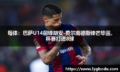 每体：巴萨U14前锋胡安-费尔南德斯锋芒毕露，杯赛打进8球